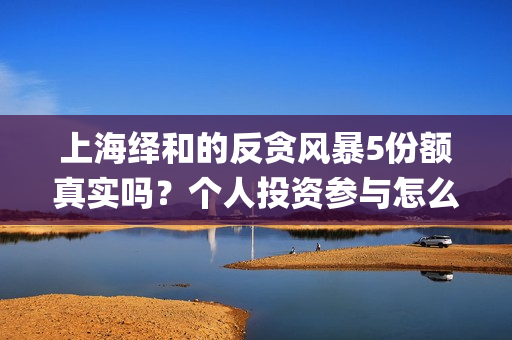 上海绎和的反贪风暴5份额真实吗？个人投资参与怎么保障资金安全呢？(上海合绎投资管理有限公司)
