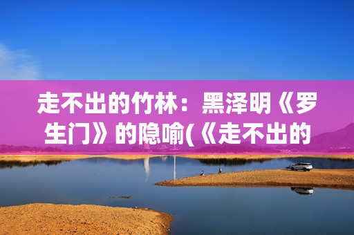 走不出的竹林：黑泽明《罗生门》的隐喻(《走不出的风景》)