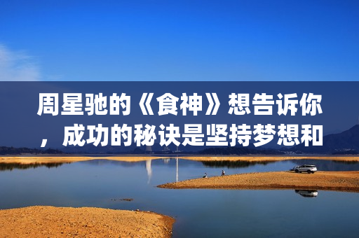 周星驰的《食神》想告诉你，成功的秘诀是坚持梦想和勿忘初心(周星驰食神主演)