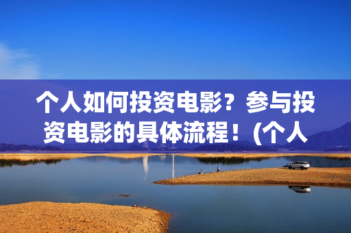 个人如何投资电影？参与投资电影的具体流程！(个人如何投资电力公司)
