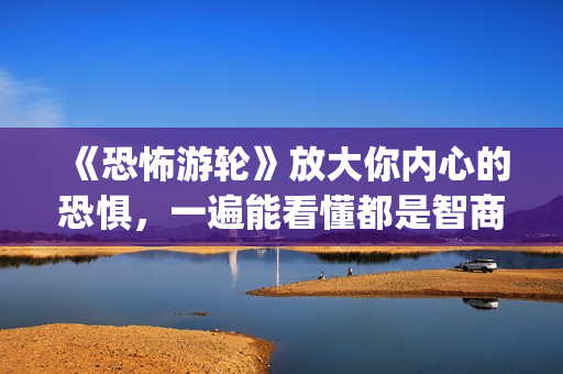 《恐怖游轮》放大你内心的恐惧，一遍能看懂都是智商爆炸的(《恐怖游轮》!)