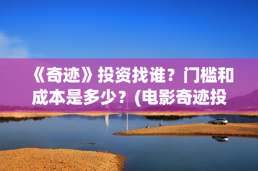 《奇迹》投资找谁？门槛和成本是多少？(电影奇迹投资方)
