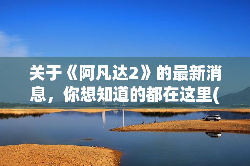 关于《阿凡达2》的最新消息，你想知道的都在这里(阿凡达2简介)