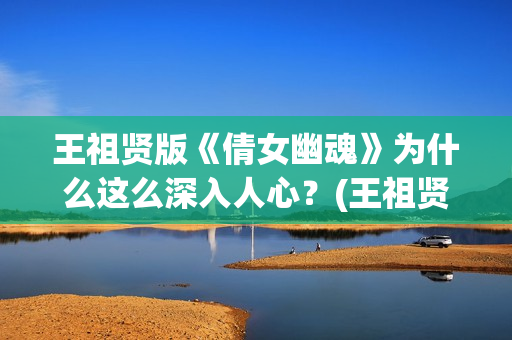 王祖贤版《倩女幽魂》为什么这么深入人心？(王祖贤版《倩女幽魂》高清)