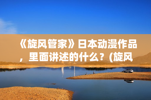 《旋风管家》日本动漫作品，里面讲述的什么？(旋风管家第一集)