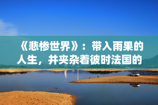 《悲惨世界》：带入雨果的人生，并夹杂着彼时法国的风起云涌(悲惨世界的作者)