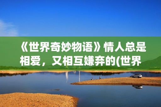 《世界奇妙物语》情人总是相爱，又相互嫌弃的(世界奇妙物语35周年特别篇)