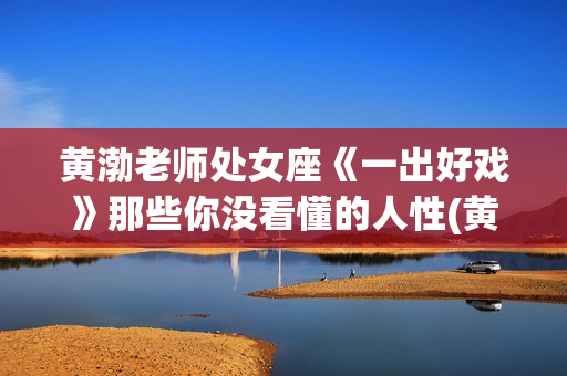 黄渤老师处女座《一出好戏》那些你没看懂的人性(黄渤的处女座)