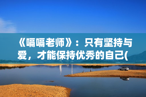《嗝嗝老师》：只有坚持与爱，才能保持优秀的自己(嗝嗝老师电影中文版)