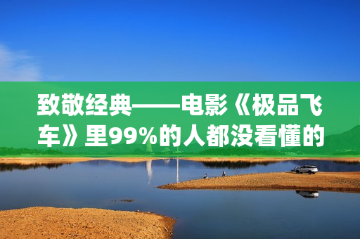 致敬经典——电影《极品飞车》里99%的人都没看懂的细节彩蛋！(电影 致敬)