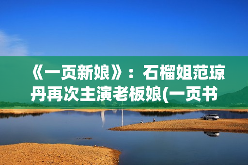 《一页新娘》：石榴姐范琼丹再次主演老板娘(一页书百度百科)