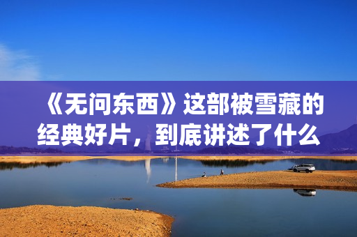 《无问东西》这部被雪藏的经典好片，到底讲述了什么？(无问东西写的什么意思)