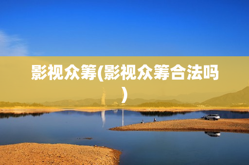 影视众筹(影视众筹合法吗)