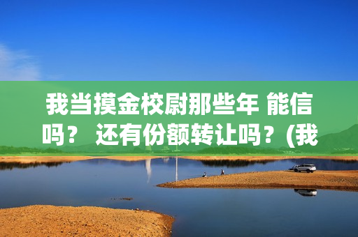 我当摸金校尉那些年 能信吗？ 还有份额转让吗？(我当摸金校尉那些年TXT下载)