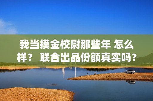 我当摸金校尉那些年 怎么样？ 联合出品份额真实吗？(我当摸金校尉那些年陈坨子怎么了)