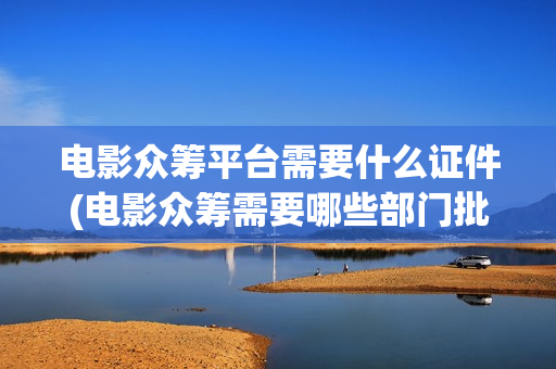 电影众筹平台需要什么证件(电影众筹需要哪些部门批准)