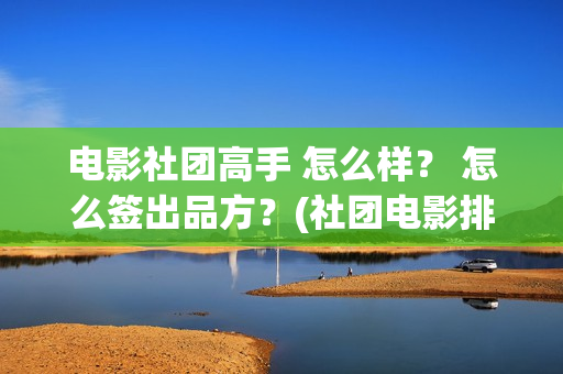 电影社团高手 怎么样？ 怎么签出品方？(社团电影排名)