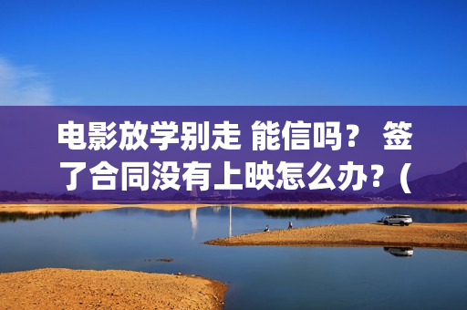 电影放学别走 能信吗？ 签了合同没有上映怎么办？(电影放学别走剧情介绍)