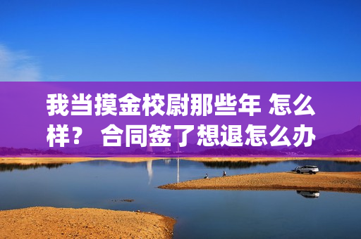 我当摸金校尉那些年 怎么样？ 合同签了想退怎么办？(我当摸金校尉那些年四姑娘结局)