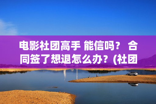 电影社团高手 能信吗？ 合同签了想退怎么办？(社团高手电影演员名单)