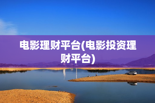 电影理财平台(电影投资理财平台)
