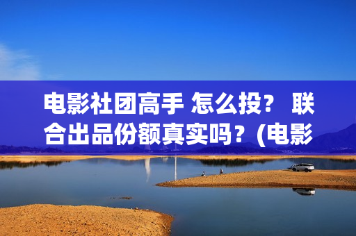 电影社团高手 怎么投？ 联合出品份额真实吗？(电影社团手抄报)