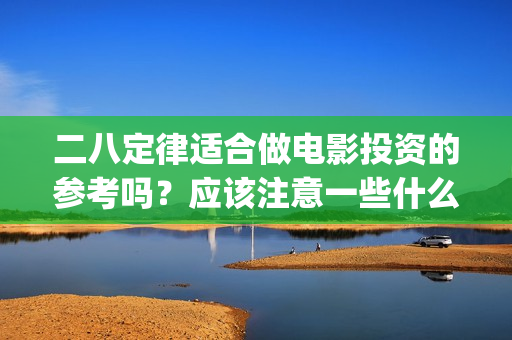 二八定律适合做电影投资的参考吗？应该注意一些什么？(二八定律什么原理)
