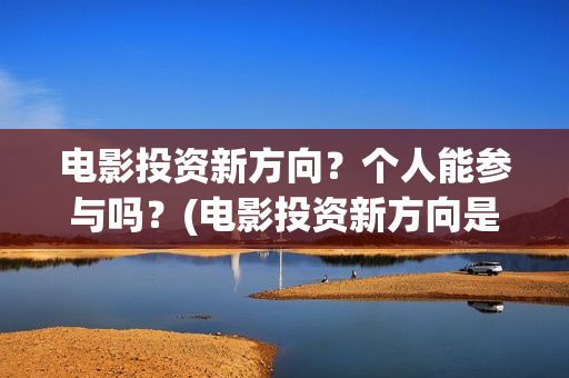 电影投资新方向？个人能参与吗？(电影投资新方向是什么)