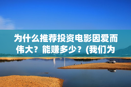 为什么推荐投资电影因爱而伟大？能赚多少？(我们为什么要做投资)