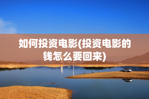 如何投资电影(投资电影的钱怎么要回来)