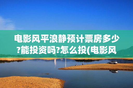 电影风平浪静预计票房多少?能投资吗?怎么投(电影风平浪静ts)