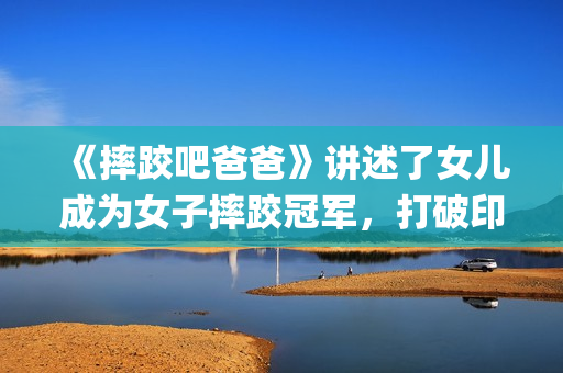 《摔跤吧爸爸》讲述了女儿成为女子摔跤冠军，打破印度传统的励志故事(摔跤吧爸爸高清免费观看)