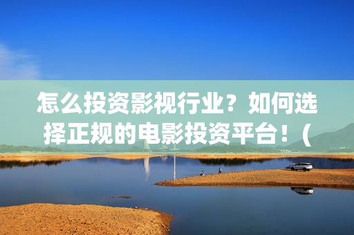 怎么投资影视行业？如何选择正规的电影投资平台！(如何做影视投资公司)