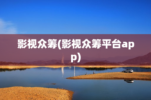 影视众筹(影视众筹平台app)