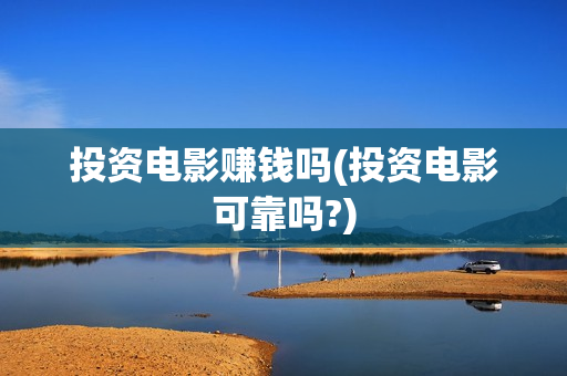 投资电影赚钱吗(投资电影可靠吗?)