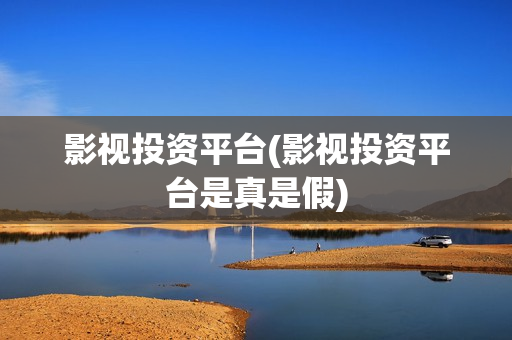 影视投资平台(影视投资平台是真是假)