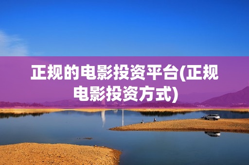 正规的电影投资平台(正规电影投资方式)