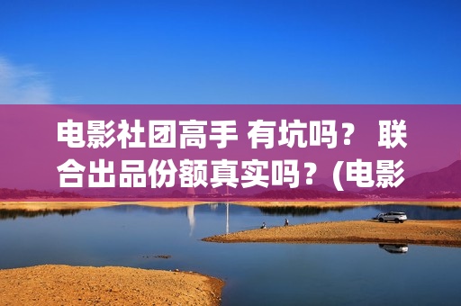 电影社团高手 有坑吗？ 联合出品份额真实吗？(电影社团海报)