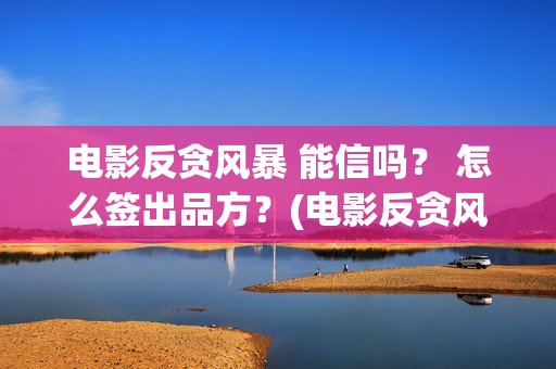 电影反贪风暴 能信吗？ 怎么签出品方？(电影反贪风暴4)