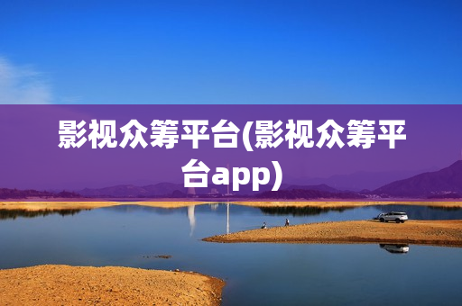 影视众筹平台(影视众筹平台app)