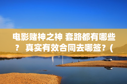电影赌神之神 套路都有哪些？ 真实有效合同去哪签？(赌神之神国语高清版)