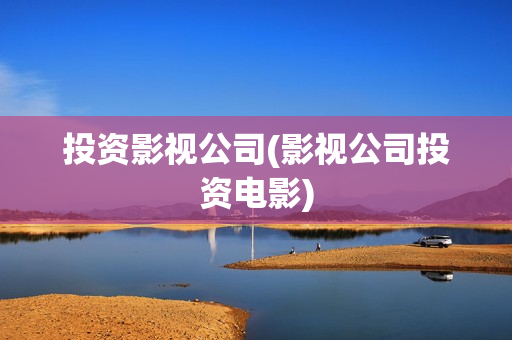 投资影视公司(影视公司投资电影)