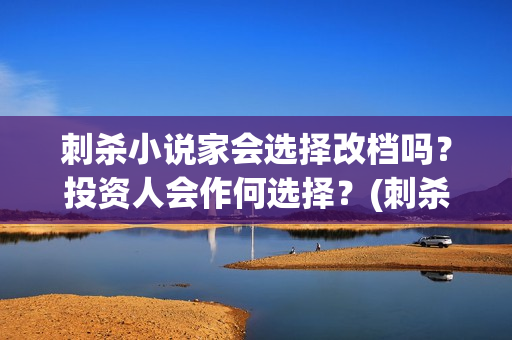 刺杀小说家会选择改档吗？投资人会作何选择？(刺杀小说家选景)
