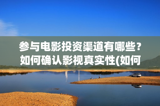 参与电影投资渠道有哪些？如何确认影视真实性(如何参与电影投资)