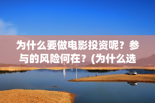为什么要做电影投资呢？参与的风险何在？(为什么选择电影行业)
