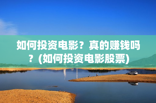 如何投资电影？真的赚钱吗？(如何投资电影股票)