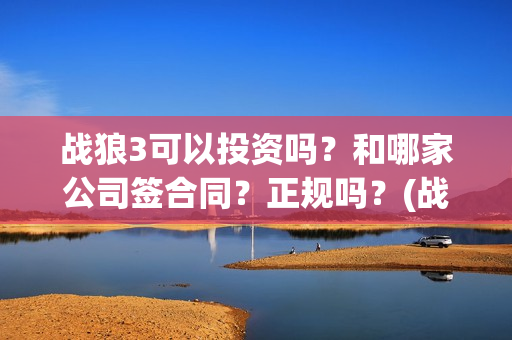 战狼3可以投资吗？和哪家公司签合同？正规吗？(战狼3投资方)