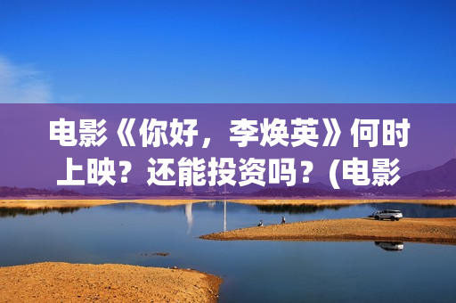 电影《你好，李焕英》何时上映？还能投资吗？(电影《你好,李焕英!》也很值得看)