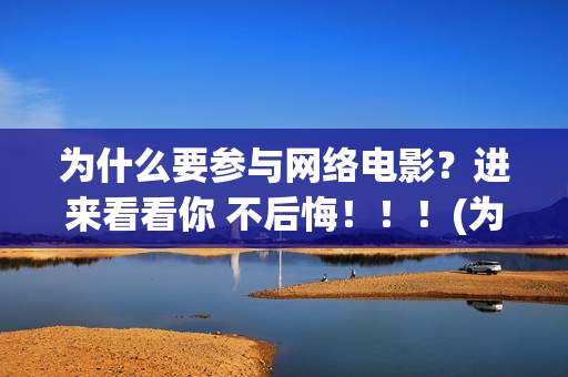为什么要参与网络电影？进来看看你 不后悔！！！(为什么要参与网络诈骗)