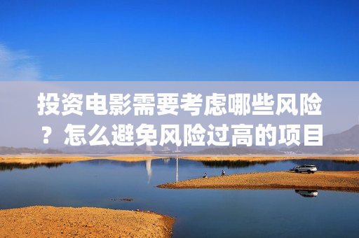 投资电影需要考虑哪些风险？怎么避免风险过高的项目(做电影投资)